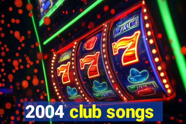 2004 club songs