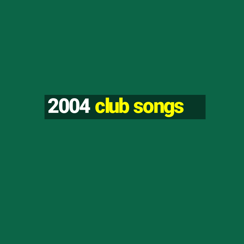 2004 club songs