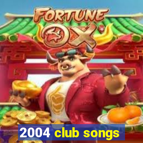 2004 club songs