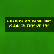 Bayvip.Fan Game Đánh Bài Ăn Tiền Uy Tín