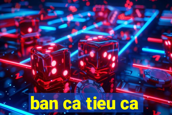 ban ca tieu ca