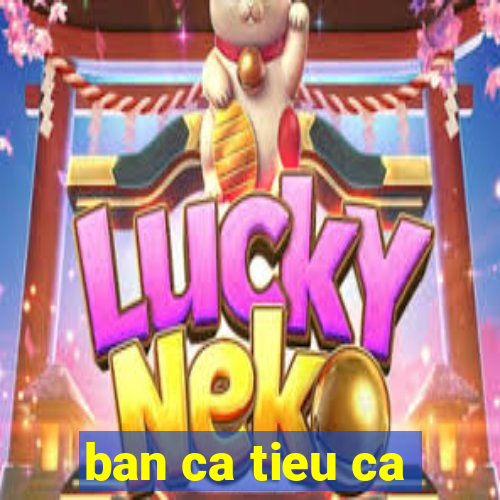 ban ca tieu ca