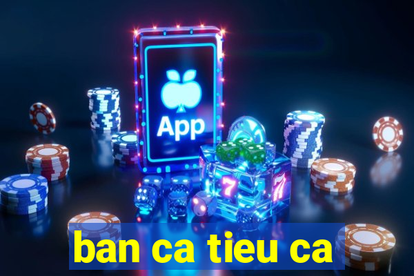 ban ca tieu ca