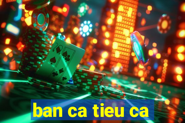 ban ca tieu ca