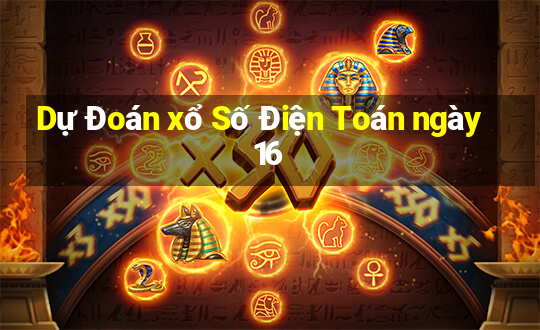 Dự Đoán xổ Số Điện Toán ngày 16