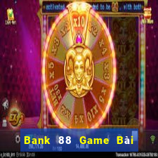 Bank 88 Game Bài Chơi Với Bạn Bè