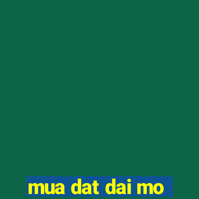 mua dat dai mo