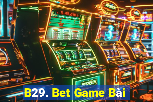 B29. Bet Game Bài