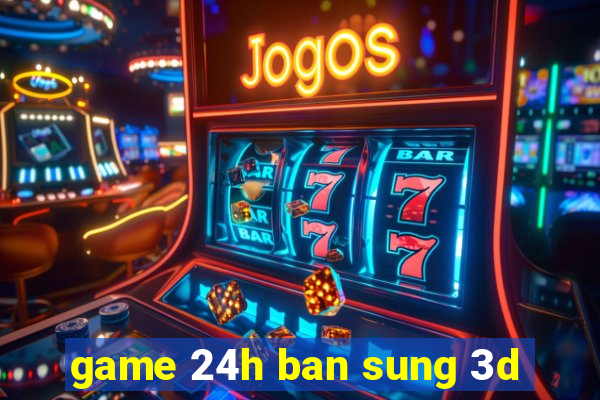 game 24h ban sung 3d