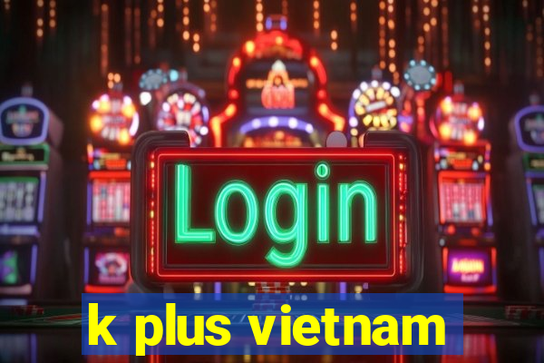 k plus vietnam