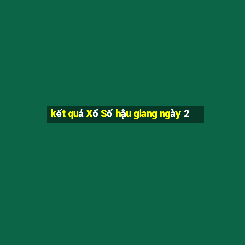 kết quả Xổ Số hậu giang ngày 2