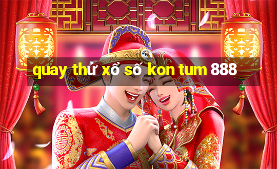 quay thử xổ số kon tum 888