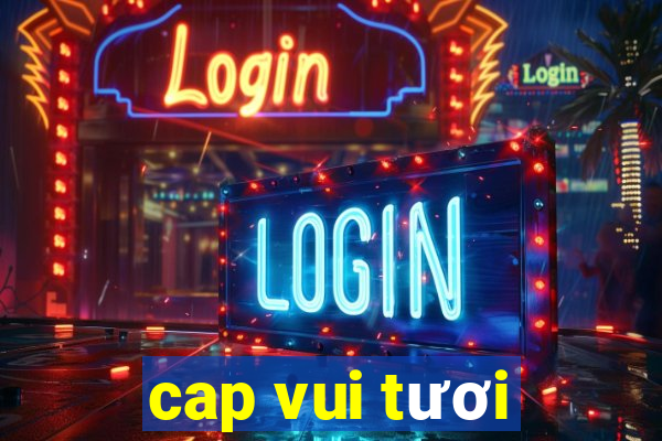 cap vui tươi