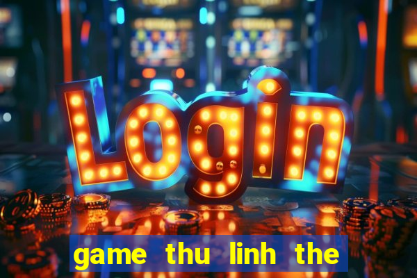 game thu linh the bai 4