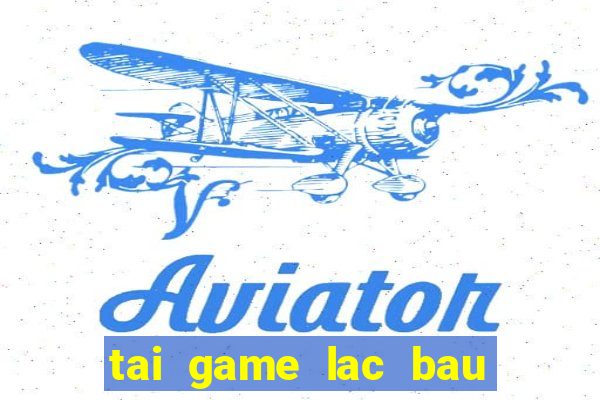 tai game lac bau cua mien phi