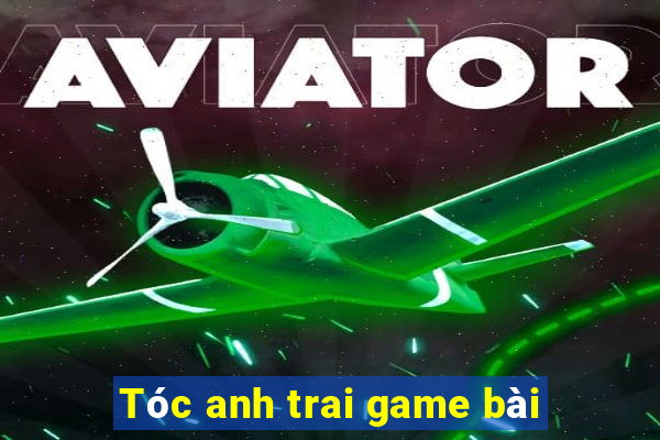 Tóc anh trai game bài