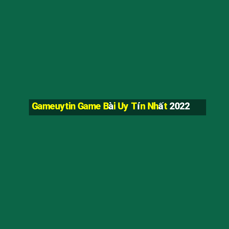 Gameuytin Game Bài Uy Tín Nhất 2022