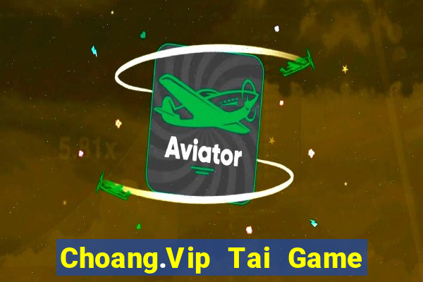 Choang.Vip Tai Game Bài Đổi Thưởng Uy Tín