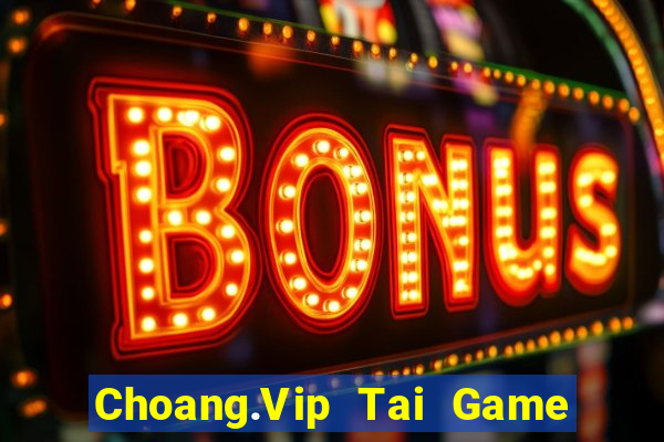 Choang.Vip Tai Game Bài Đổi Thưởng Uy Tín