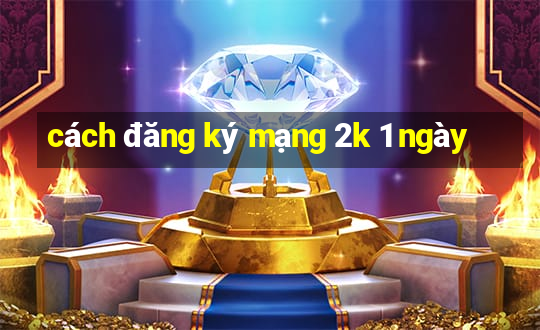 cách đăng ký mạng 2k 1 ngày