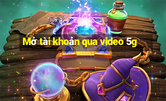 Mở tài khoản qua video 5g