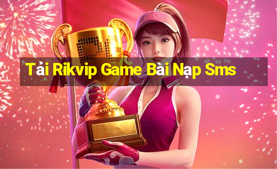 Tải Rikvip Game Bài Nạp Sms