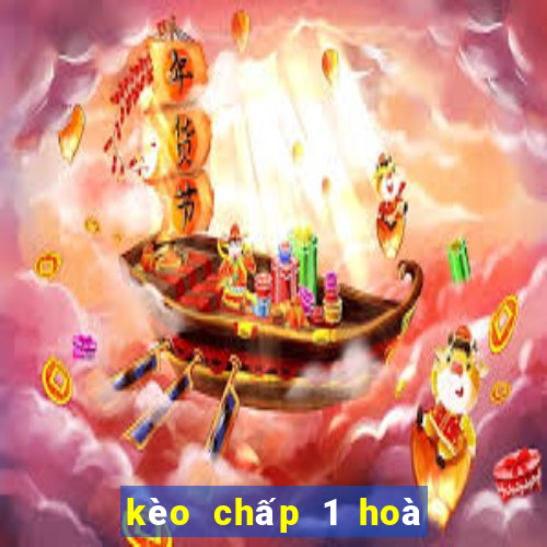 kèo chấp 1 hoà là sao