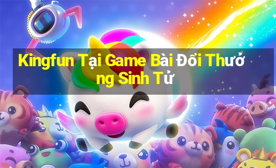 Kingfun Tại Game Bài Đổi Thưởng Sinh Tử