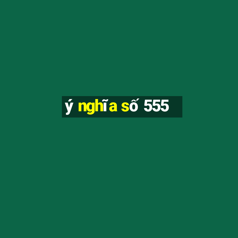 ý nghĩa số 555