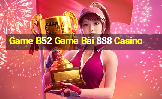 Game B52 Game Bài 888 Casino