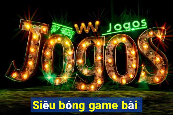 Siêu bóng game bài