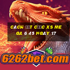 Cách đặt cược XS Mega 6 45 ngày 17