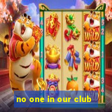 no one in our club