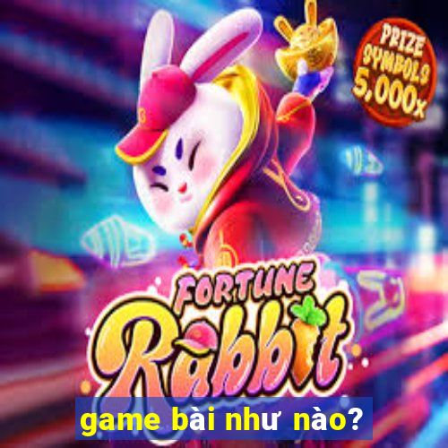 game bài như nào?