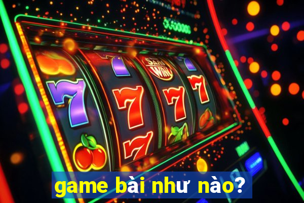 game bài như nào?