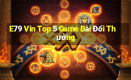 E79 Vin Top 5 Game Bài Đổi Thưởng