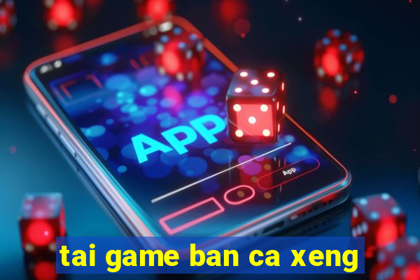 tai game ban ca xeng