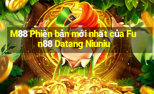 M88 Phiên bản mới nhất của Fun88 Datang Niuniu