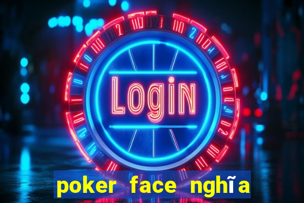 poker face nghĩa là gì