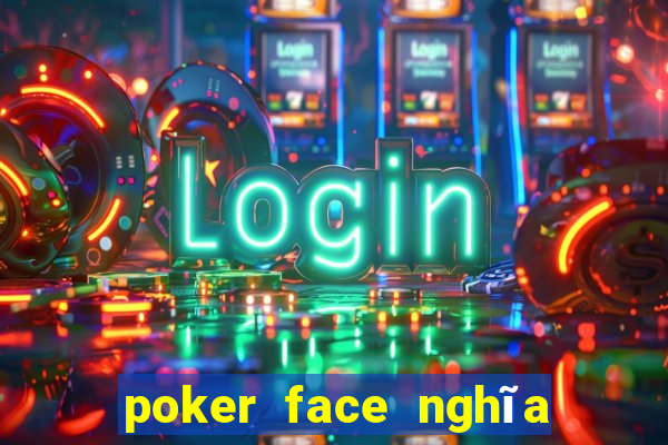 poker face nghĩa là gì