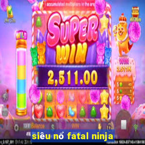 siêu nổ fatal ninja