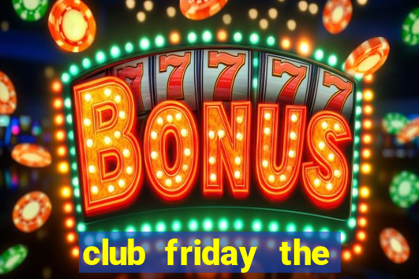 club friday the series 7