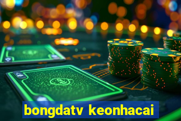 bongdatv keonhacai