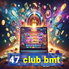 47 club bmt