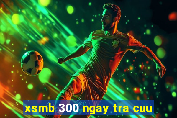 xsmb 300 ngay tra cuu