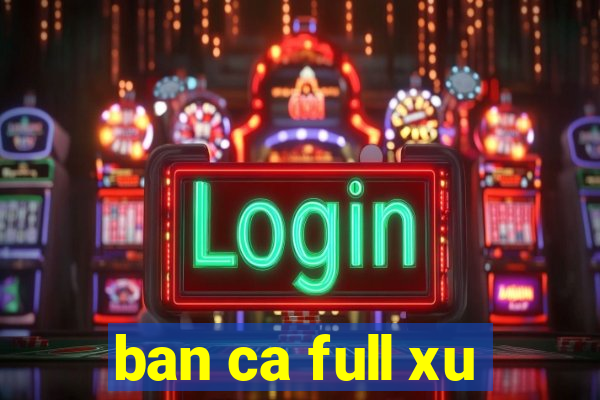 ban ca full xu