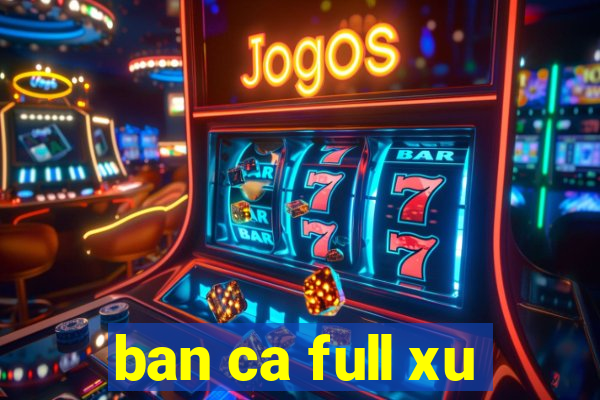 ban ca full xu