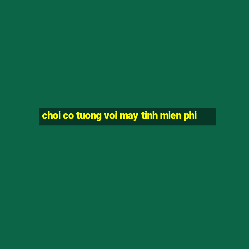 choi co tuong voi may tinh mien phi