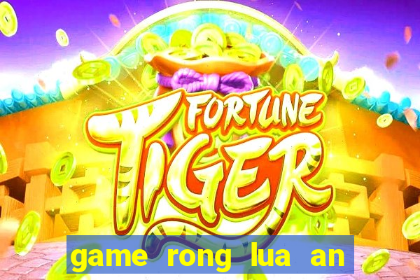 game rong lua an thit nguoi