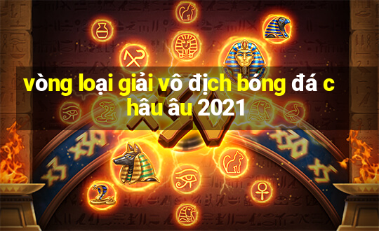 vòng loại giải vô địch bóng đá châu âu 2021